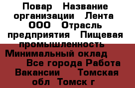 Повар › Название организации ­ Лента, ООО › Отрасль предприятия ­ Пищевая промышленность › Минимальный оклад ­ 20 000 - Все города Работа » Вакансии   . Томская обл.,Томск г.